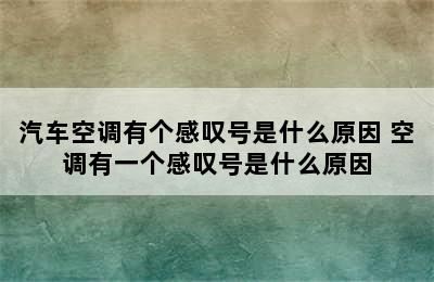 汽车空调有个感叹号是什么原因 空调有一个感叹号是什么原因